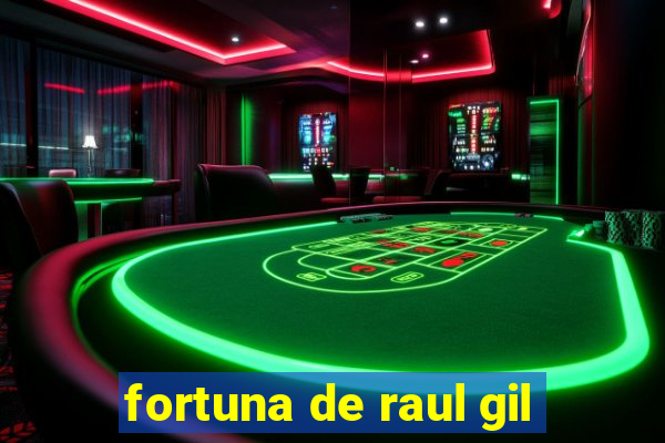 fortuna de raul gil